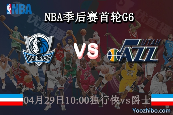 04月29日 NBA季后赛首轮G6 独行侠vs爵士直播前瞻分析