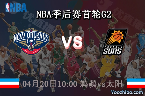 04月20日 NBA季后赛首轮G2 鹈鹕vs太阳直播前瞻分析