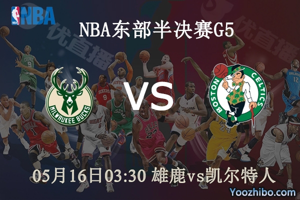 05月16日 NBA东部半决赛G7 雄鹿vs凯尔特人直播前瞻分析