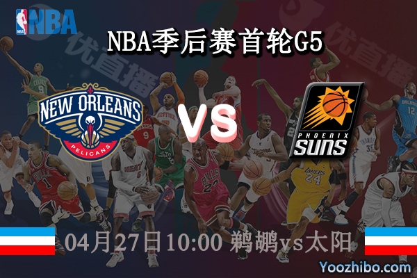 04月27日 NBA季后赛首轮G5 鹈鹕vs太阳直播前瞻分析