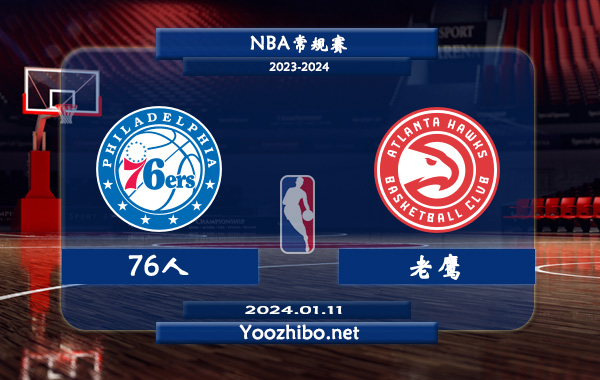 01月11日 NBA常规赛 76人vs老鹰直播前瞻分析