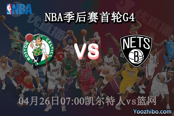 04月26日 NBA季后赛首轮G4 凯尔特人vs篮网直播前瞻分析