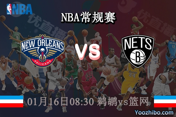 01月16日 NBA常规赛 鹈鹕vs篮网直播前瞻分析