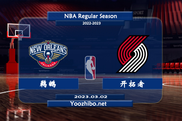 03月02日 NBA常规赛 鹈鹕vs开拓者直播前瞻分析
