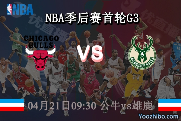 04月21日 NBA季后赛首轮G2 公牛vs雄鹿直播前瞻分析