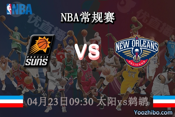04月23日 NBA季后赛首轮G3 太阳vs鹈鹕直播前瞻分析