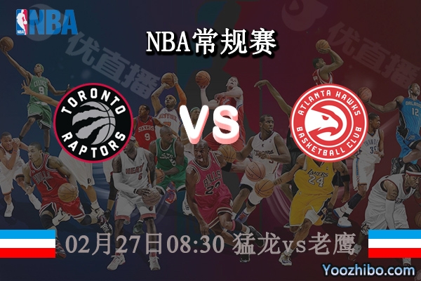 02月27日 NBA常规赛 猛龙vs老鹰直播前瞻分析