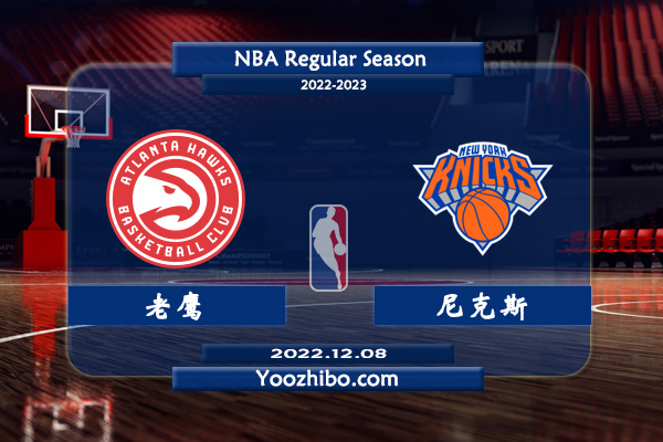 12月08日 NBA常规赛 老鹰vs尼克斯直播前瞻分析