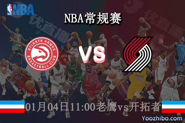 01月04日 NBA常规赛 老鹰vs开拓者直播前瞻分析