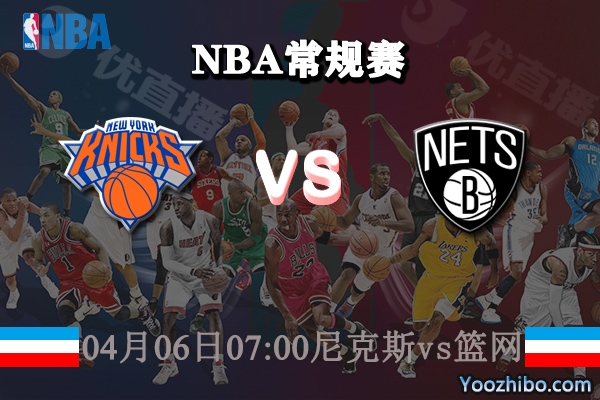 04月06日 NBA常规赛 尼克斯vs篮网直播前瞻分析