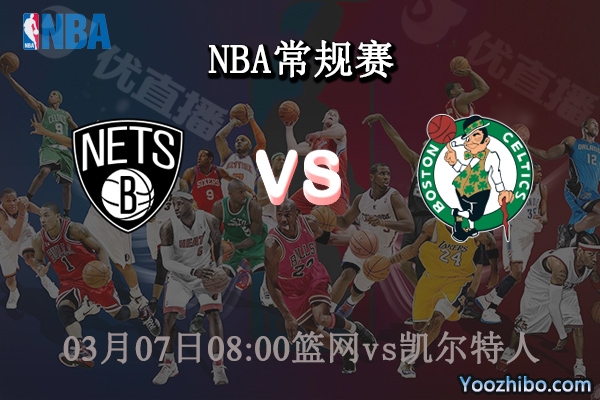 03月07日 NBA常规赛 篮网vs凯尔特人直播前瞻分析
