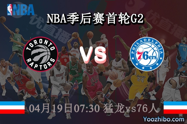 04月19日 NBA季后赛首轮G2 猛龙vs76人直播前瞻分析