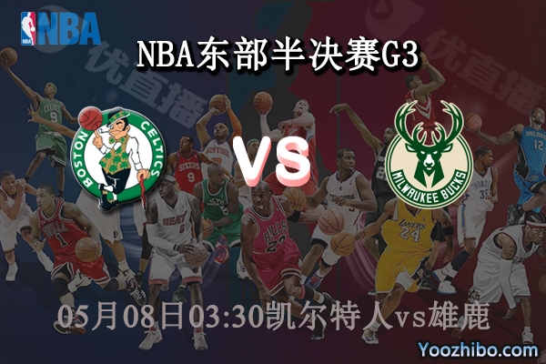05月08日 NBA东部半决赛G3 凯尔特人vs雄鹿直播前瞻分析