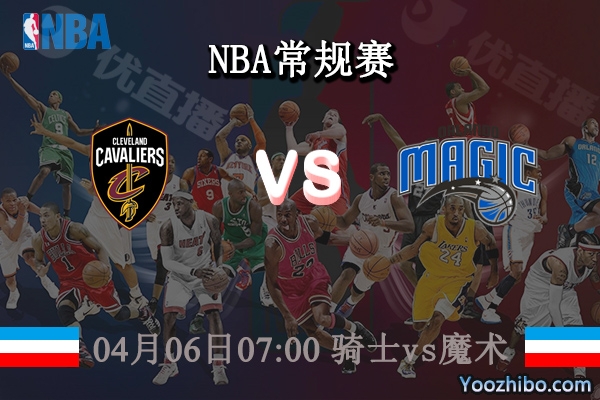 04月06日 NBA常规赛 骑士vs魔术直播前瞻分析