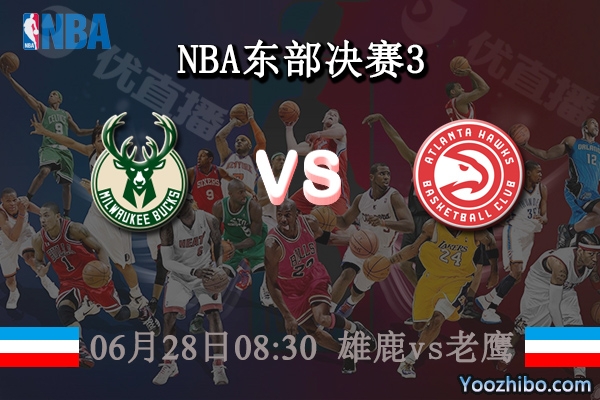 06月28日 NBA东部决赛G3 雄鹿vs老鹰直播前瞻分析
