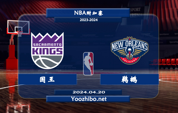 04月20日 NBA附加赛 国王vs鹈鹕直播前瞻分析
