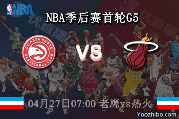 04月27日 NBA季后赛首轮G5 老鹰vs热火直播前瞻分析