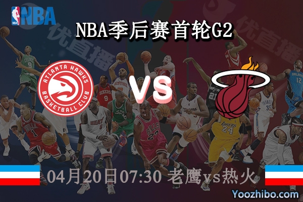 04月20日 NBA季后赛首轮G2 老鹰vs热火直播前瞻分析