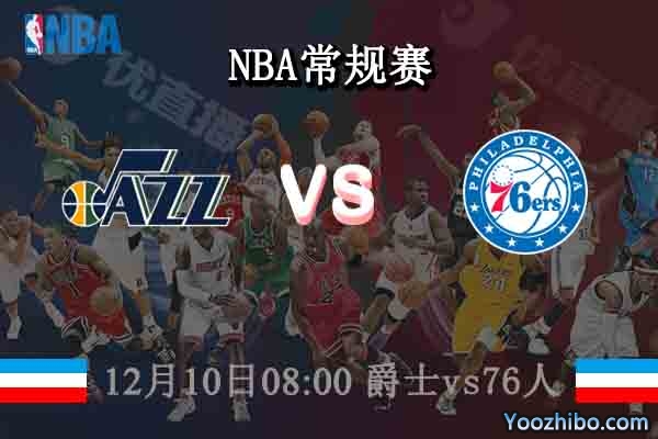 12月10日 NBA常规赛 爵士vs76人直播前瞻分析