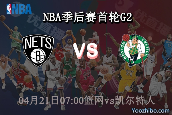 04月21日 NBA季后赛首轮G2 篮网vs凯尔特人直播前瞻分析