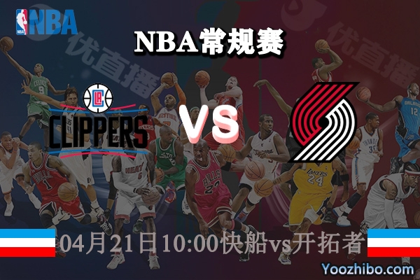 04月21日 NBA常规赛 快船vs开拓者直播前瞻分析