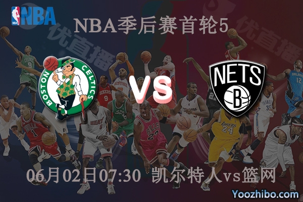 06月02日 NBA季后赛G5 凯尔特人vs篮网直播前瞻分析