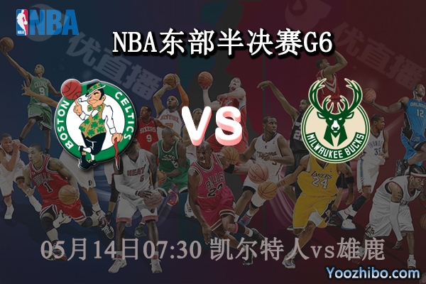 05月14日 NBA东部半决赛G6 凯尔特人vs雄鹿直播前瞻分析