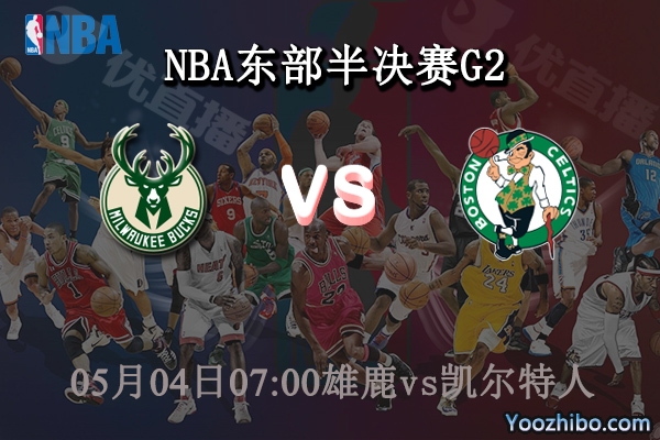 05月04日 NBA东部半决赛G2 雄鹿vs凯尔特人直播前瞻分析