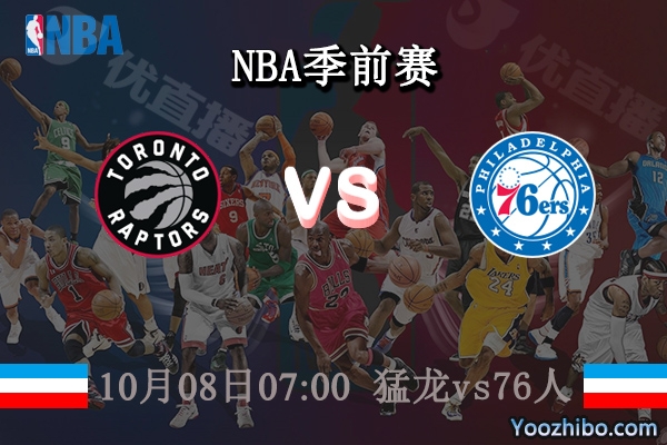 10月08日 NBA季前赛 猛龙vs76人直播前瞻分析